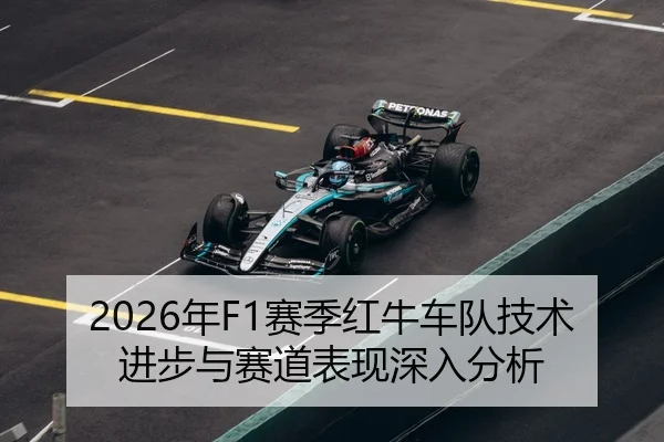 2026年F1赛季红牛车队技术进步与赛道表现深入分析