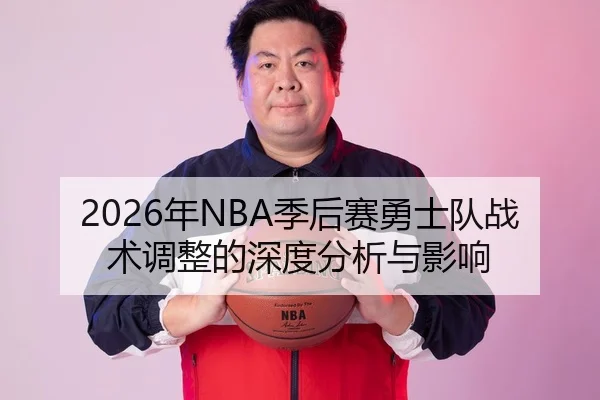 2026年NBA季后赛勇士队战术调整的深度分析与影响