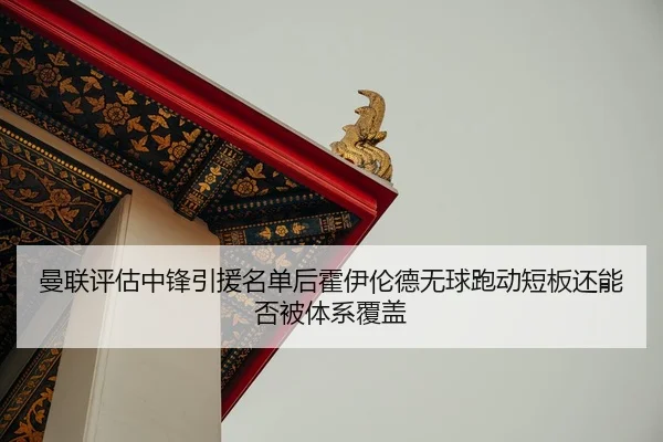 曼联评估中锋引援名单后霍伊伦德无球跑动短板还能否被体系覆盖