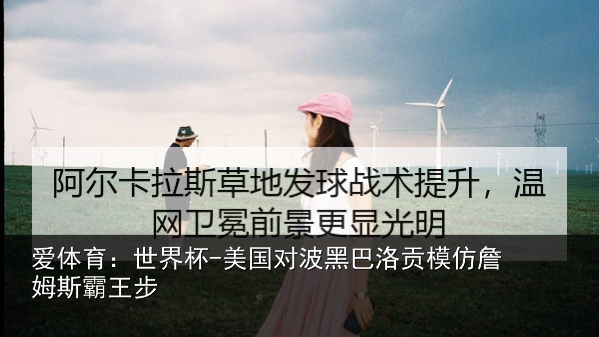 爱体育：世界杯-美国对波黑巴洛贡相关情况