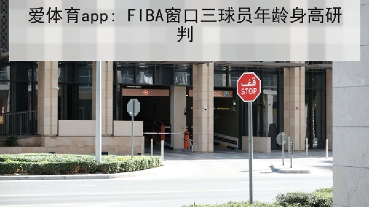爱体育app: FIBA窗口三球员年龄身高研判