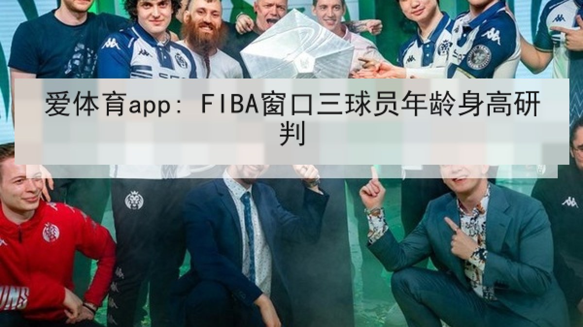 爱体育app: FIBA窗口三球员年龄身高研判