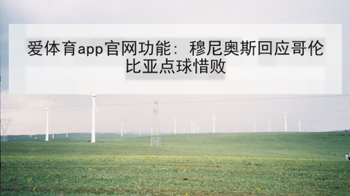 爱体育app官网功能: 穆尼奥斯回应哥伦比亚点球惜败 爱体育app官网功能: 穆尼奥斯回应哥伦比亚点球惜败