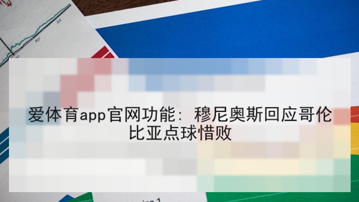 爱体育app官网功能: 穆尼奥斯回应哥伦比亚点球惜败