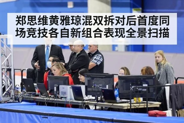 郑思维黄雅琼混双拆对后首度同场竞技各自新组合表现全景扫描
