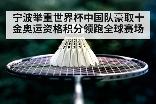 宁波举重世界杯中国队豪取十金奥运资格积分领跑全球赛场