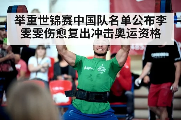 举重世锦赛中国队名单公布李雯雯伤愈复出冲击奥运资格